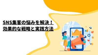 SNS集客の悩みを解決！効果的な戦略と実践方法