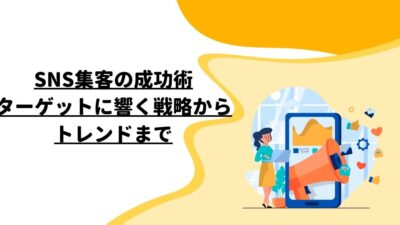 SNS集客の成功術：ターゲットに響く戦略からトレンドまで