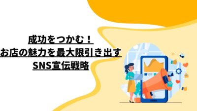 成功をつかむ！お店の魅力を最大限引き出すSNS宣伝戦略