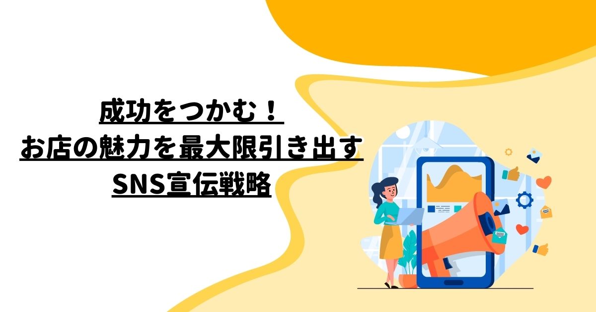 成功をつかむ！お店の魅力を最大限引き出すSNS宣伝戦略