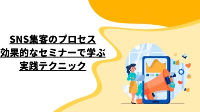 SNS集客のプロセス：効果的なセミナーで学ぶ実践テクニック