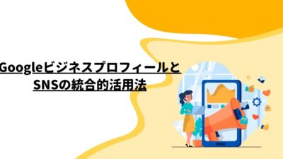 GoogleビジネスプロフィールとSNSの統合的活用法