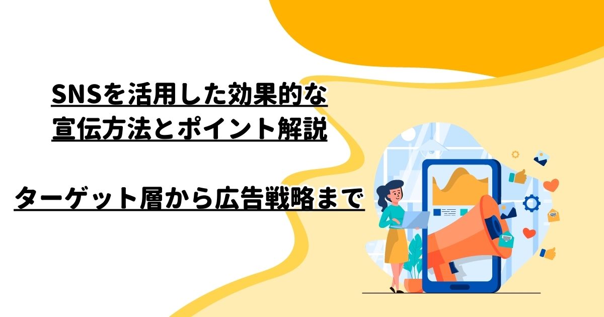 SNSを活用した効果的な宣伝方法とポイント解説：ターゲット層から広告戦略まで