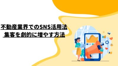 不動産業界でのSNS活用法: 集客を劇的に増やす方法