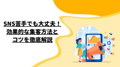 SNS苦手でも大丈夫！効果的な集客方法とコツを徹底解説