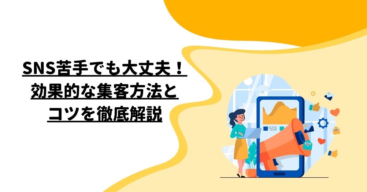 SNS苦手でも大丈夫！効果的な集客方法とコツを徹底解説