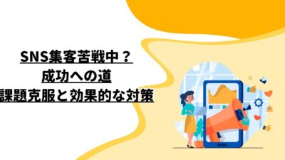 SNS集客苦戦中？成功への道：課題克服と効果的な対策