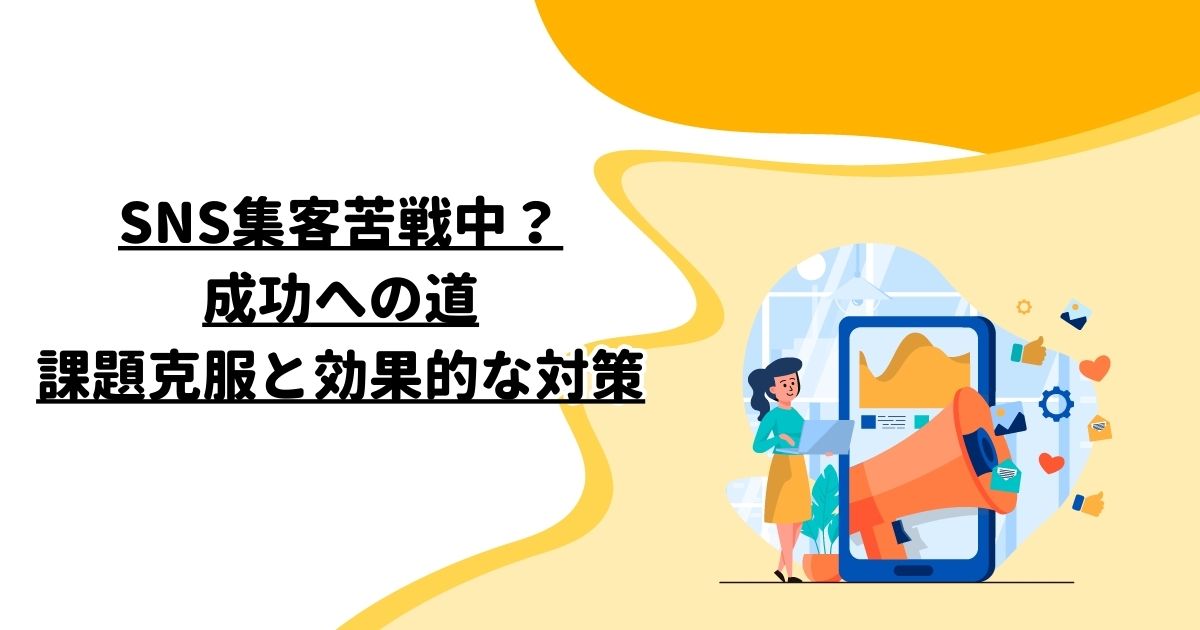 SNS集客苦戦中？成功への道：課題克服と効果的な対策