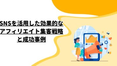 SNSを活用した効果的なアフィリエイト集客戦略と成功事例