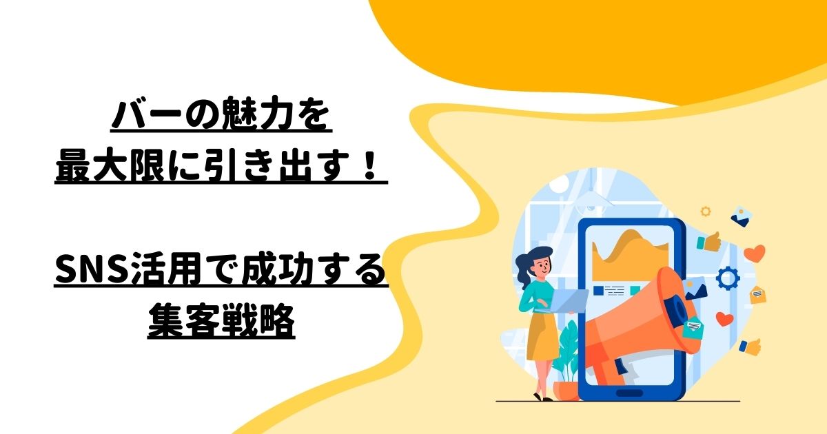 バーの魅力を最大限に引き出す！SNS活用で成功する集客戦略