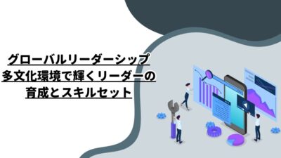 グローバルリーダーシップ：多文化環境で輝くリーダーの育成とスキルセット