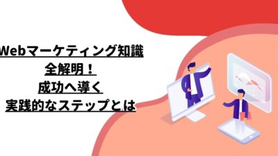 Webマーケティング知識全解明！成功へ導く実践的なステップとは