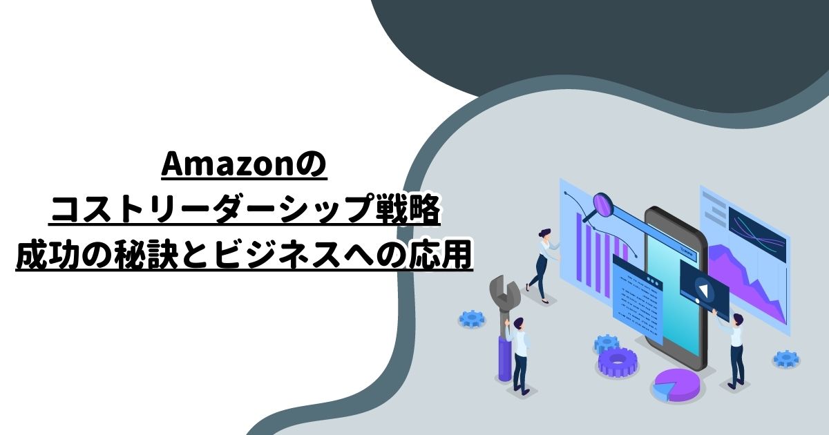 Amazonのコストリーダーシップ戦略：成功の秘訣とビジネスへの応用