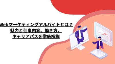 Webマーケティングアルバイトとは？魅力と仕事内容、働き方、キャリアパスを徹底解説