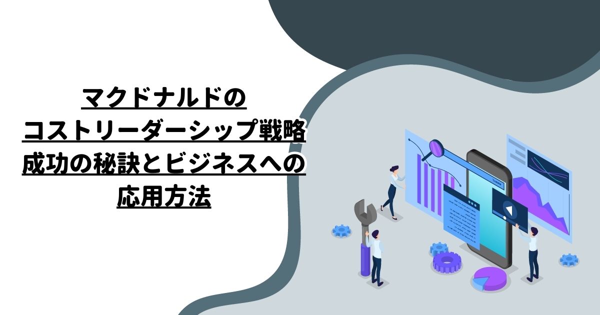 マクドナルドのコストリーダーシップ戦略：成功の秘訣とビジネスへの応用方法