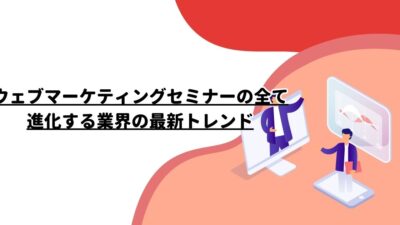 ウェブマーケティングセミナーの全て: 進化する業界の最新トレンド