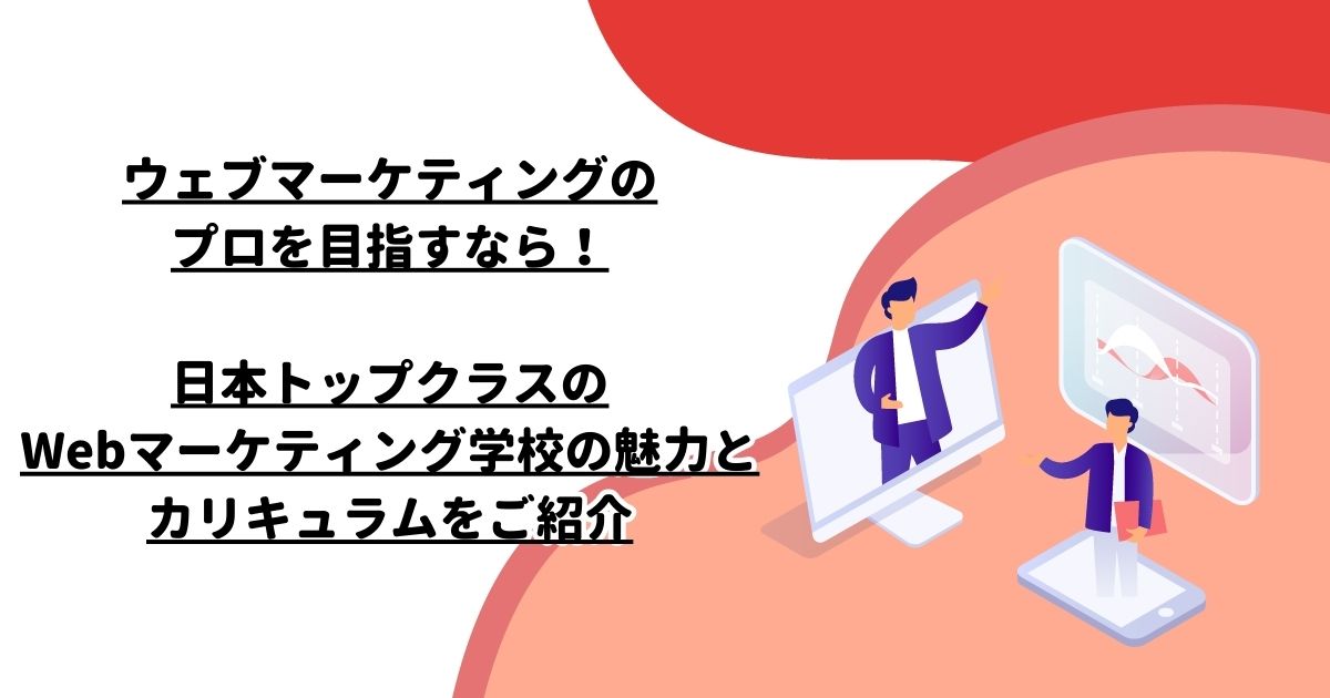 ウェブマーケティングのプロを目指すなら！日本トップクラスのWebマーケティング学校の魅力とカリキュラムをご紹介