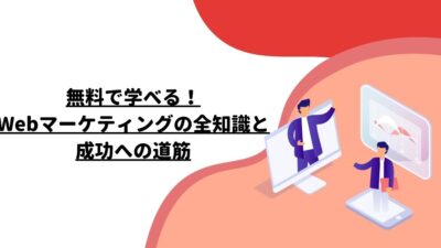 無料で学べる！Webマーケティングの全知識と成功への道筋