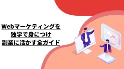 Webマーケティングを独学で身につけ、副業に活かす全ガイド