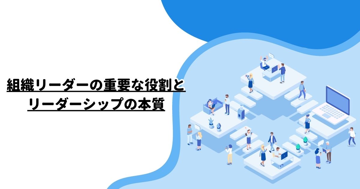 組織リーダーの重要な役割とリーダーシップの本質