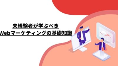 未経験者が学ぶべきWebマーケティングの基礎知識