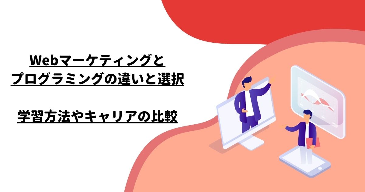 Webマーケティングとプログラミングの違いと選択：学習方法やキャリアの比較