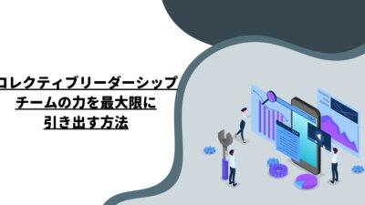 コレクティブリーダーシップ：チームの力を最大限に引き出す方法