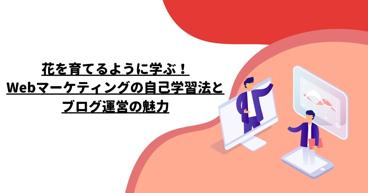 花を育てるように学ぶ！Webマーケティングの自己学習法とブログ運営の魅力