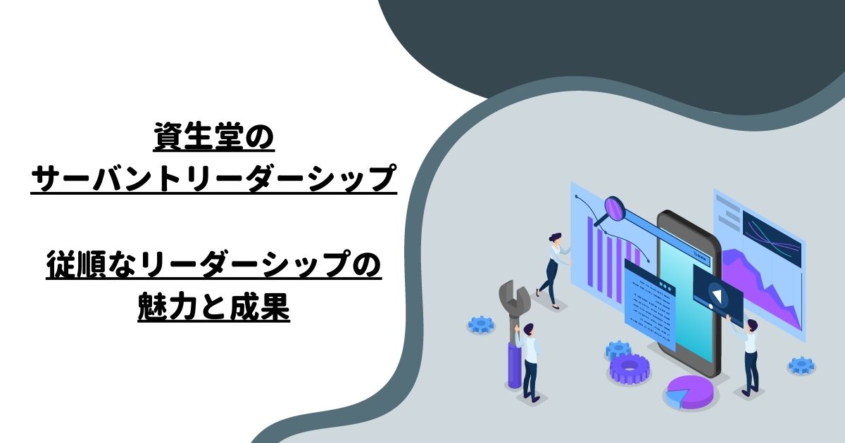 資生堂のサーバントリーダーシップ：従順なリーダーシップの魅力と成果