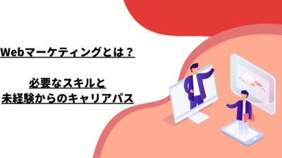 Webマーケティングとは？必要なスキルと未経験からのキャリアパス