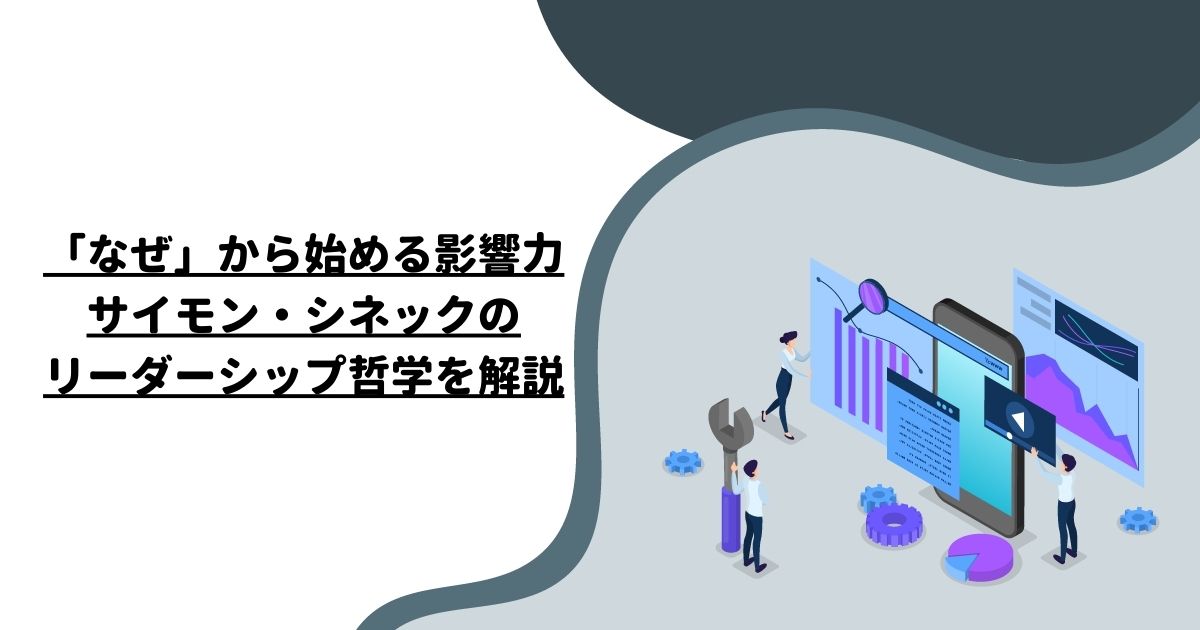 「なぜ」から始める影響力：サイモン・シネックのリーダーシップ哲学を解説