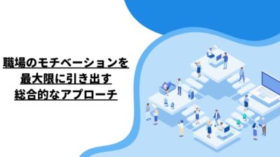 職場のモチベーションを最大限に引き出す総合的なアプローチ