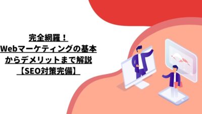 完全網羅！Webマーケティングの基本からデメリットまで解説【SEO対策完備】