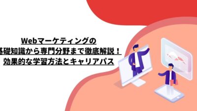 Webマーケティングの基礎知識から専門分野まで徹底解説！効果的な学習方法とキャリアパス