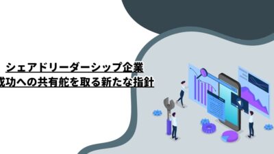 シェアドリーダーシップ企業：成功への共有舵を取る新たな指針