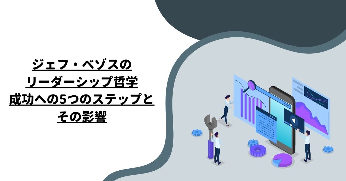 ジェフ・ベゾスのリーダーシップ哲学：成功への5つのステップとその影響