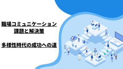 職場コミュニケーション課題と解決策：多様性時代の成功への道