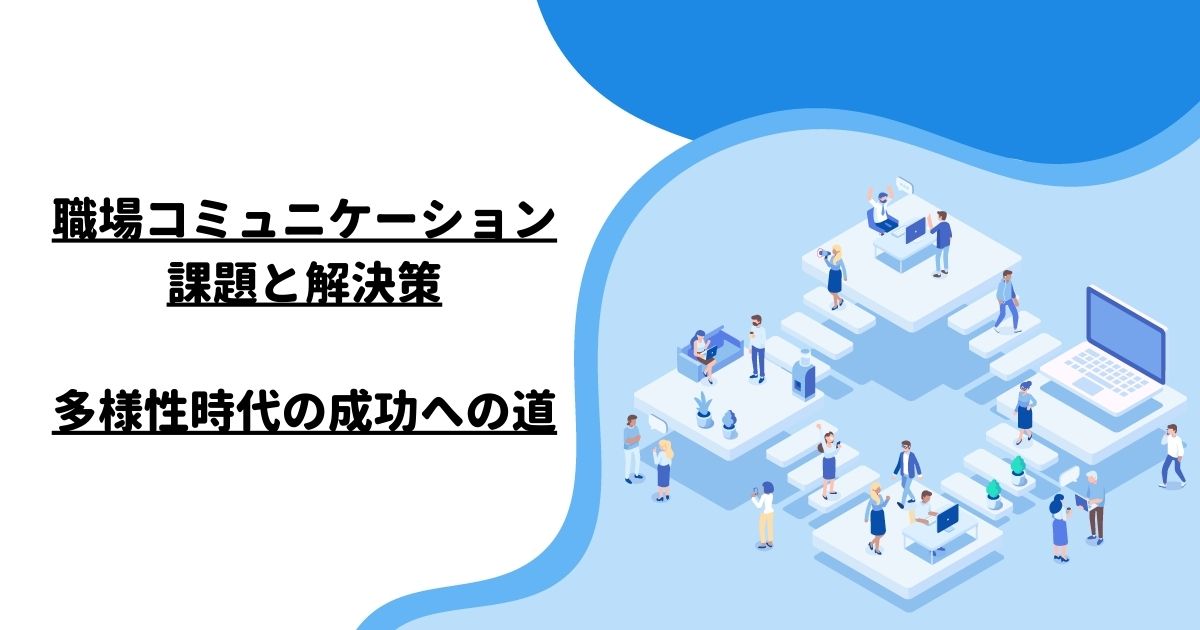 職場コミュニケーション課題と解決策：多様性時代の成功への道