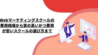 Webマーケティングスクールの費用相場から質の高いかつ費用が安いスクールの選び方まで