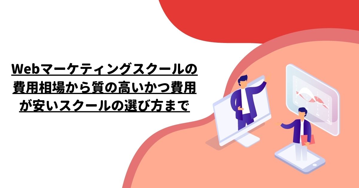 Webマーケティングスクールの費用相場から質の高いかつ費用が安いスクールの選び方まで