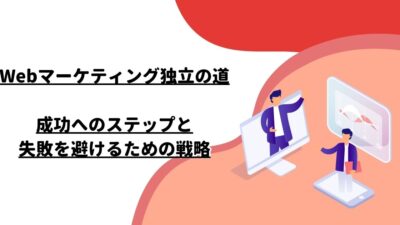 Webマーケティング独立の道：成功へのステップと失敗を避けるための戦略