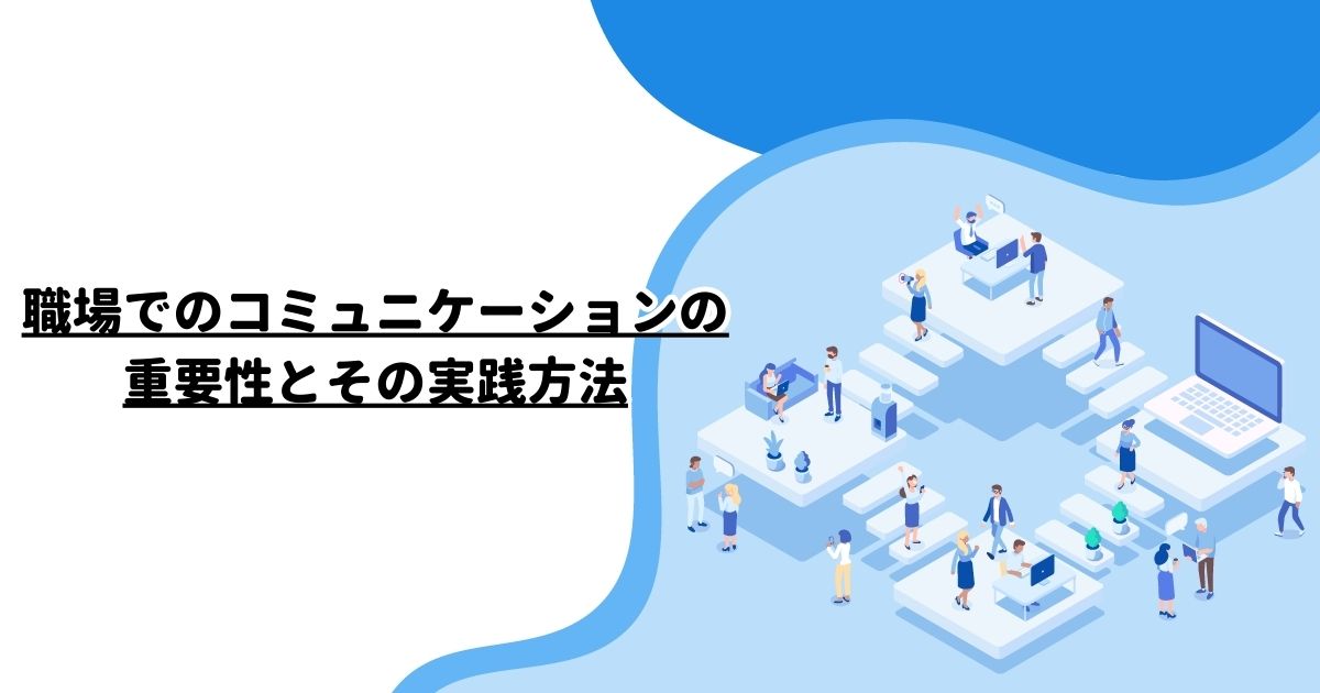 職場でのコミュニケーションの重要性とその実践方法