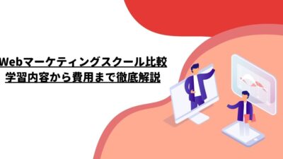 Webマーケティングスクール比較：学習内容から費用まで徹底解説