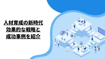 人材育成の新時代：効果的な戦略と成功事例を紹介