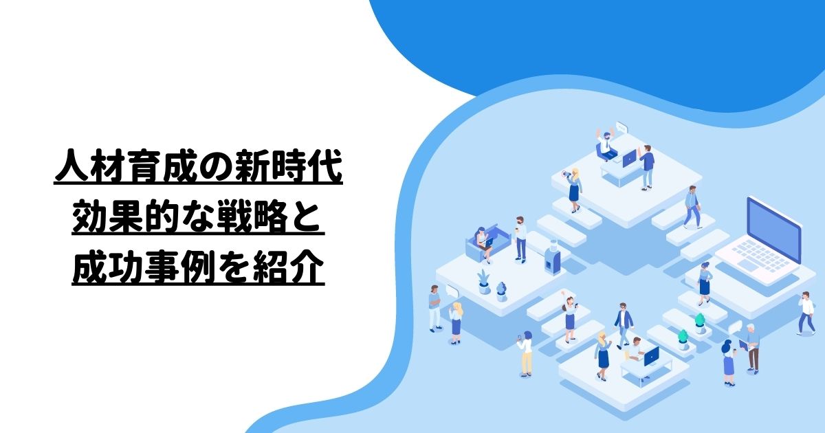 人材育成の新時代：効果的な戦略と成功事例を紹介