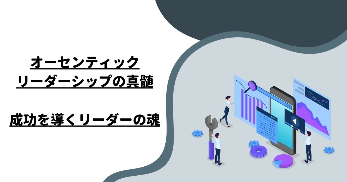 オーセンティックリーダーシップの真髄：成功を導くリーダーの魂