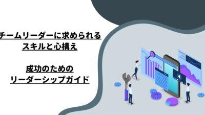 チームリーダーに求められるスキルと心構え：成功のためのリーダーシップガイド