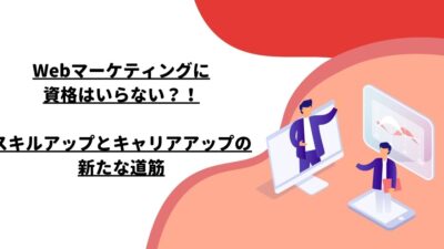 Webマーケティングに資格はいらない？！スキルアップとキャリアアップの新たな道筋