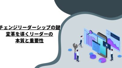 チェンジリーダーシップの鍵：変革を導くリーダーの本質と重要性