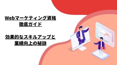 Webマーケティング資格徹底ガイド: 効果的なスキルアップと業績向上の秘訣